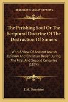 The Perishing Soul Or The Scriptural Doctrine Of The Destruction Of Sinners: With A View Of Ancient Jewish Opinion And Christian Belief During The First And Second Centuries 1165160412 Book Cover