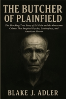 The Butcher of Plainfield: The Shocking True Story of Ed Gein and the Gruesome Crimes That Inspired Psycho, Leatherface, and American Horror B0FXQXC2JR Book Cover