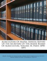 Agriculture Of Maine: Annual Report Of The Secretary Of The Maine Board Of Agriculture, Volume 34, Parts 1890-1891 1176007629 Book Cover