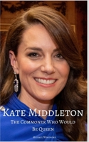 KATE MIDDLETON: The Commoner Who Would Be Queen 1521798281 Book Cover