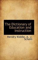 The Dictionary of Education and Instruction: A Reference Book and Manual on the Theory and Practice of Teaching; for the use of Parents, Teachers, and Others; Based Upon the Cyclop�dia of Education 1340881853 Book Cover
