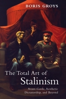 The Total Art of Stalinism: Avant-Garde, Aesthetic Dictatorship, and Beyond 1844677079 Book Cover