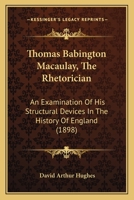 Thomas Babington Macaulay, The Rhetorician: An Examination Of His Structural Devices In The History Of England (1898) 1164093479 Book Cover