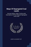 Maps Of Segregated Coal Lands: Choctaw Nation, Indian Territory,with Descriptions Of The Unleased Segregated Coal Lands... - Primary Source Edition 1297991060 Book Cover