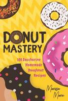 Donut Mastery: 100 Saccharine Homemade Doughnut Recipes 1074694295 Book Cover