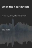 When the Heart Kneels: Poems on Prayer, Faith, and Devotion B0G46JPNL8 Book Cover