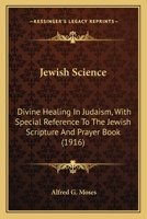 Jewish Science: Divine Healing In Judaism, With Special Reference To The Jewish Scripture And Prayer Book (1916) 1164854895 Book Cover