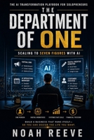 THE DEPARTMENT OF ONE : SCALING TO SEVEN FIGURES WITH AI: The AI Transformation Playbook for Solopreneurs B0GZ3DSD7P Book Cover