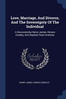 Love, Marriage, and Divorce, and the Sovereignty of the Individual: A Discussionby Henry James, Horace Greeley, and Stephen Pearl Andrews 1377042669 Book Cover