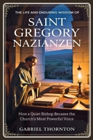 The Life and Enduring Wisdom of Saint Gregory Nazianzen: How a Quiet Bishop Became the Church's Most Powerful Voice B0GDVFY37B Book Cover