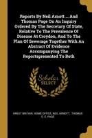 Reports by Neil Arnott ... and Thomas Page on an Inquiry Ordered by the Secretary of State, Relative to the Prevalence of Disease at Croydon, and to the Plan of Sewerage Together with an Abstract of E 1010692291 Book Cover