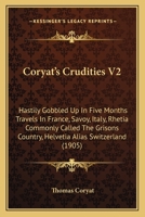 Coryate's Crudities; Hastily Gobled Up in Five Months Travels in France, Savoy, Italy, Rhetia Commonly Called the Grisons Country, Helvetia Alias Switzerland, Some Parts of High Germany and the Nether 0548741255 Book Cover