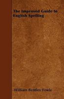 The Improved Guide to English Spelling: In Which, by the Aid of a Simple, Yet Particular, Classification, the Use of All Figures and Marks to Indicate to Pronunciation Is Rendered Unnecessary ... 1356819761 Book Cover