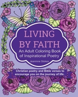 Living by Faith: An Adult Coloring Book of Inspirational Poetry: Christian poetry and Bible Verses to encourage you on the journey of life. 0578425971 Book Cover