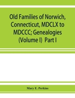 Old families of Norwich, Connecticut, MDCLX to MDCCC; Genealogies (Volume I) Part I 9353927099 Book Cover