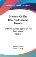 Memoir Of The Reverend Samuel Barrett: With A Selected Series Of His Discourses 1437081541 Book Cover