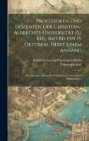 Professoren und Dozenten der Christian-Albrechts-Universität zu Kiel 1665 bis 1915 (5. Oktober); nebst einem Anhang: Die Lektoren, Lehrer der Künste u 1021400343 Book Cover