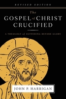 The Gospel of Christ Crucified: A Theology of Suffering Before Glory 0996495541 Book Cover