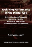 Archiving Performance in the Digital Age: An Introduction to Standards, Technical Practice, and Ethical Stewardship in Film and Video Documentation B0G5J7QZKP Book Cover