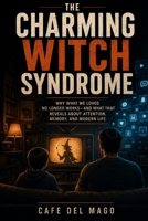 The Charming Witch Syndrome: Why What We Loved No Longer Works — And What That Reveals About Attention, Memory, and Modern Life B0GZY6FQWW Book Cover