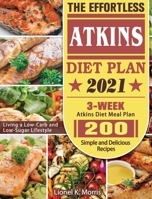 The Effortless Atkins Diet Plan 2021: 3-Week Atkins Diet Meal Plan - 200 Simple and Delicious Recipes - Living a Low-Carb and Low-Sugar Lifestyle 1922572381 Book Cover