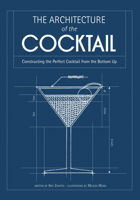 The Architecture of the Cocktail: Constructing the Perfect Cocktail from the Bottom Up 1937994325 Book Cover