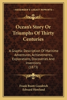 Ocean's Story Or Triumphs Of Thirty Centuries: A Graphic Description Of Maritime Adventures, Achievements, Explorations, Discoveries And Inventions 1165496372 Book Cover