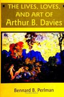 The Lives, Loves, and Art of Arthur B. Davies 0791438368 Book Cover