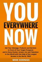 You Everywhere Now: Get Your Message, Products and Services in Front of Your Target Prospects and in Every Pocket, Screen, Car and Television in the World with the Help of the Largest Brands in the Wo 1499152825 Book Cover