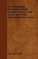 A Pronouncing Vocabulary: With Lessons in Prose and Verse and a Few Grammatical Excercises 1519636474 Book Cover
