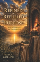 Refined & Refueled for Purpose : A Life Tested by Fire, Held Together by Love 1633603687 Book Cover
