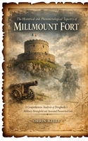 The Historical and Phenomenological Tapestry of Millmount Fort: A Comprehensive Analysis of Drogheda's Military Stronghold and Associated Paranormal Lore B0GVKDC3QN Book Cover