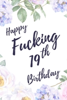 Happy Fucking 19th Birthday: 6x9 Lined Notebook/Journal Birthday Gift Idea. Funny Card Alternative 1709896922 Book Cover