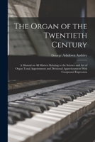The Organ of the Twentieth Century; a Manual on all Matters Relating to the Science and art of Organ Tonal Appointment and Divisional Apportionment With Compound Expression 1016083106 Book Cover