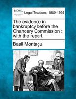 The evidence in bankruptcy before the Chancery Commission: with the report. 1240153031 Book Cover