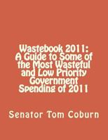 Wastebook 2011: A Guide to Some of the Most Wasteful and Low Priority Government Spending of 2011 1477627839 Book Cover