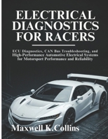 Electrical Diagnostics For Racers: ECU Diagnostics, CAN Bus Troubleshooting, and High-Performance Automotive Electrical Systems for Motorsport Performance and Reliability B0GXG92S2S Book Cover