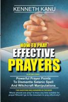 How to Pray Effective Prayer: Powerful Prayer Points to Dismantle Satanic Spell and Witchcraft Manipulations 1548102865 Book Cover