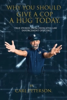 Why You Should Give A Cop A Hug Today: True stories from dedicated law enforcement officers 1961636190 Book Cover