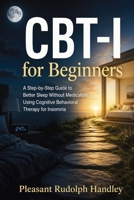 CBT-I for Beginners: A Step-by-Step Guide to Better Sleep Without Medication Using Cognitive Behavioral Therapy for Insomnia 1764782151 Book Cover