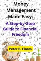 Money Management Made Easy: A Step-by-Step Guide to Financial Freedom B0BW2GFSXD Book Cover