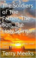 The Soldiers of The Father, The Son, The Holy Spirit: God's Will, God's Way, and God's Word (The Creator and His Creations- From My Eyes) B0G6WRFF53 Book Cover