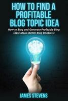 How to Find a Profitable Blog Topic Idea: How to Blog and Generate Profitable Bl 1534730990 Book Cover