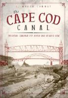 The Cape Cod Canal: Breaking Through the Bared and Bended Arm 1596293748 Book Cover