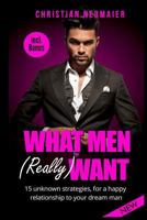What Men (Really) Want: 15 Unknown Strategies, for a Happy Relationship to Your Dream Man - Incl. Bonus (What Men Don't Tell Women, How Men Think, Understanding Men, Make Him Love You, Make Him Wild,  1545377340 Book Cover