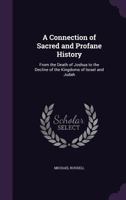 A Connection of Sacred and Profane History: From the Death of Joshua to the Decline of the Kingdoms of Israel and Judah 1358677077 Book Cover