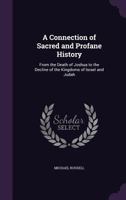 A Connection of Sacred and Profane History: From the Death of Joshua to the Decline of the Kingdoms of Israel and Judah 1147223815 Book Cover