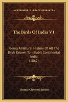 The Birds Of India V1: Being A Natural History Of All The Birds Known To Inhabit Continental India 1437155081 Book Cover