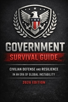 Government Survival Guide: Civilian Defense and Resilience in an Era of Global Instability (2026 Edition) B0GHNYKQRN Book Cover