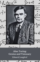 Alan Turing: Genius and Visionary: The life and legacy of the father of modern computing B0FFB9NZ6M Book Cover
